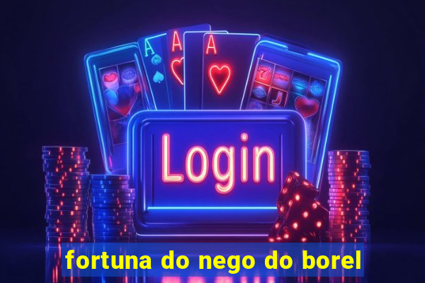 fortuna do nego do borel