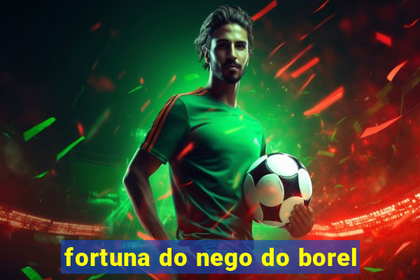 fortuna do nego do borel