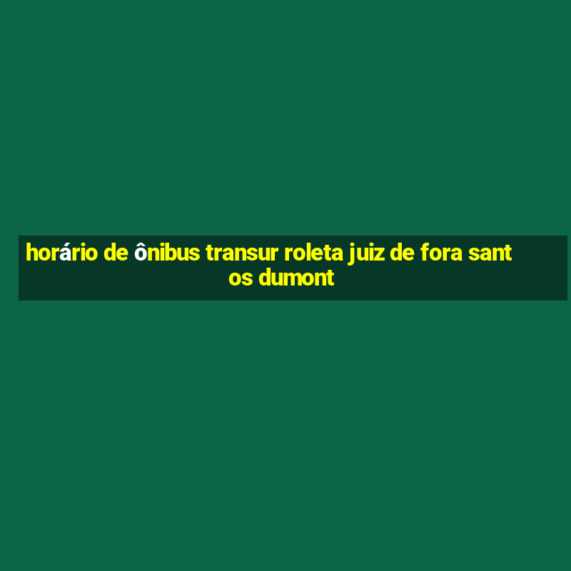 horário de ônibus transur roleta juiz de fora santos dumont