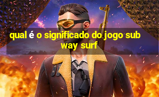 qual é o significado do jogo subway surf