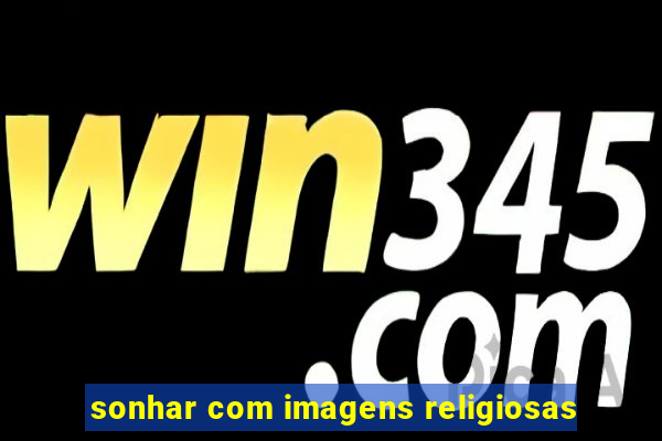 sonhar com imagens religiosas