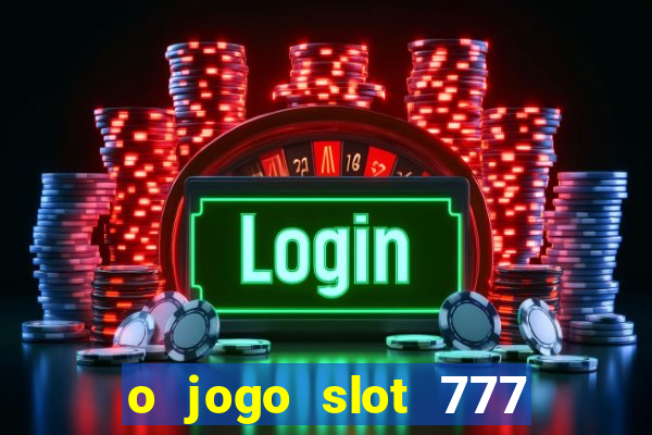 o jogo slot 777 win paga mesmo