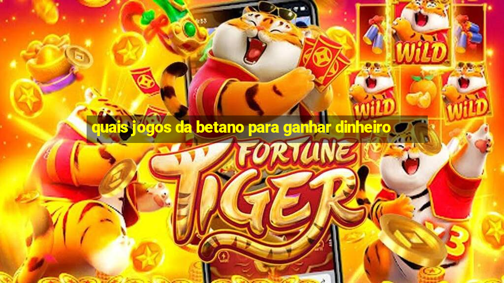 quais jogos da betano para ganhar dinheiro