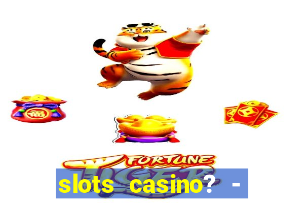 slots casino? - fortune king