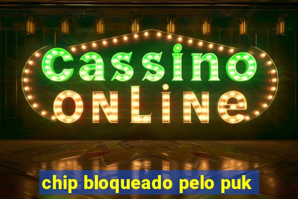 chip bloqueado pelo puk