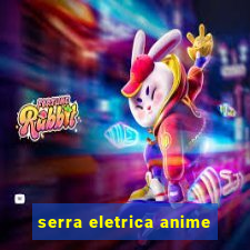 serra eletrica anime