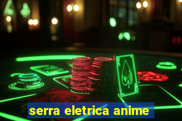 serra eletrica anime