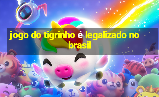 jogo do tigrinho é legalizado no brasil