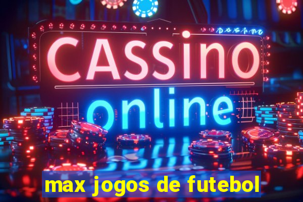 max jogos de futebol