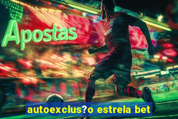 autoexclus?o estrela bet