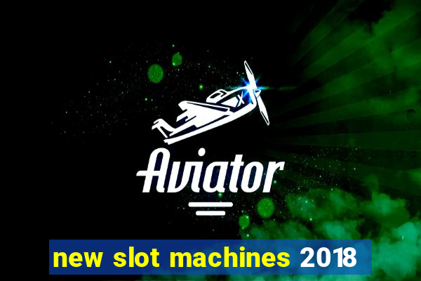 new slot machines 2018