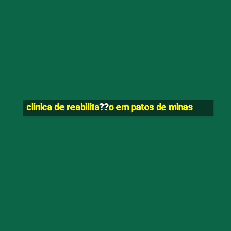 clinica de reabilita??o em patos de minas