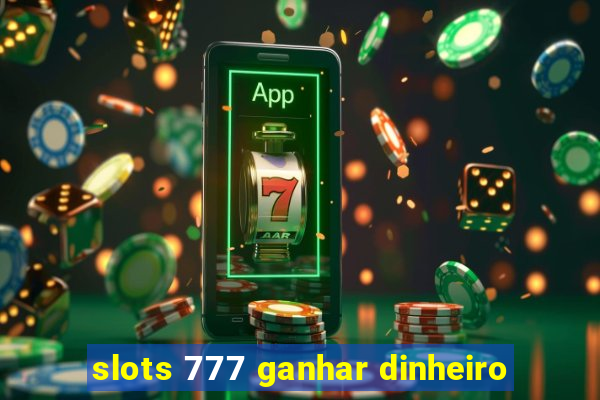 slots 777 ganhar dinheiro