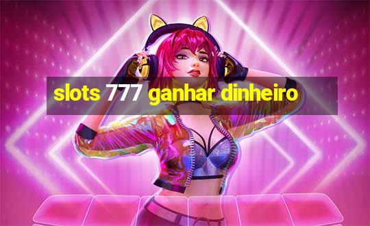 slots 777 ganhar dinheiro