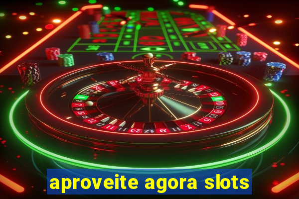 aproveite agora slots