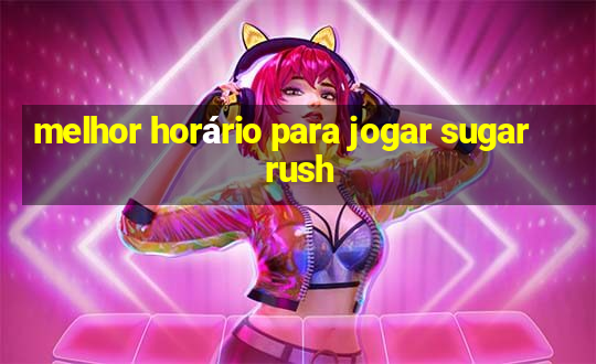 melhor horário para jogar sugar rush