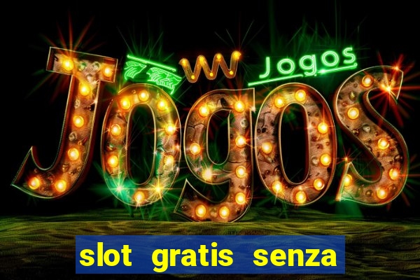 slot gratis senza registrazione e deposito