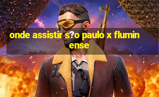 onde assistir s?o paulo x fluminense