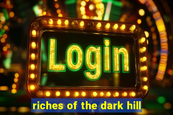 riches of the dark hill