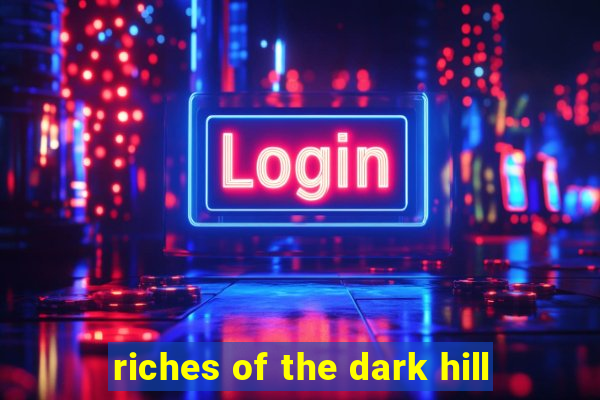 riches of the dark hill