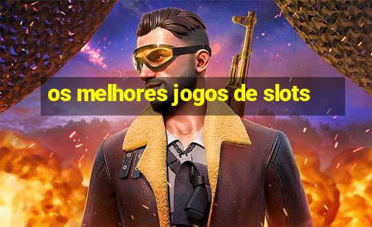 os melhores jogos de slots