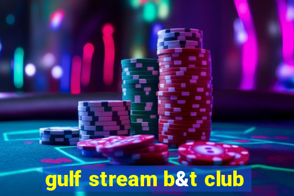 gulf stream b&t club