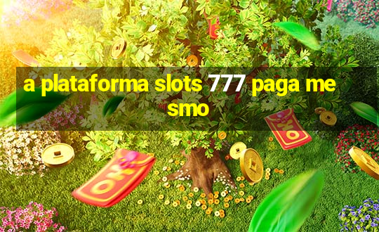 a plataforma slots 777 paga mesmo