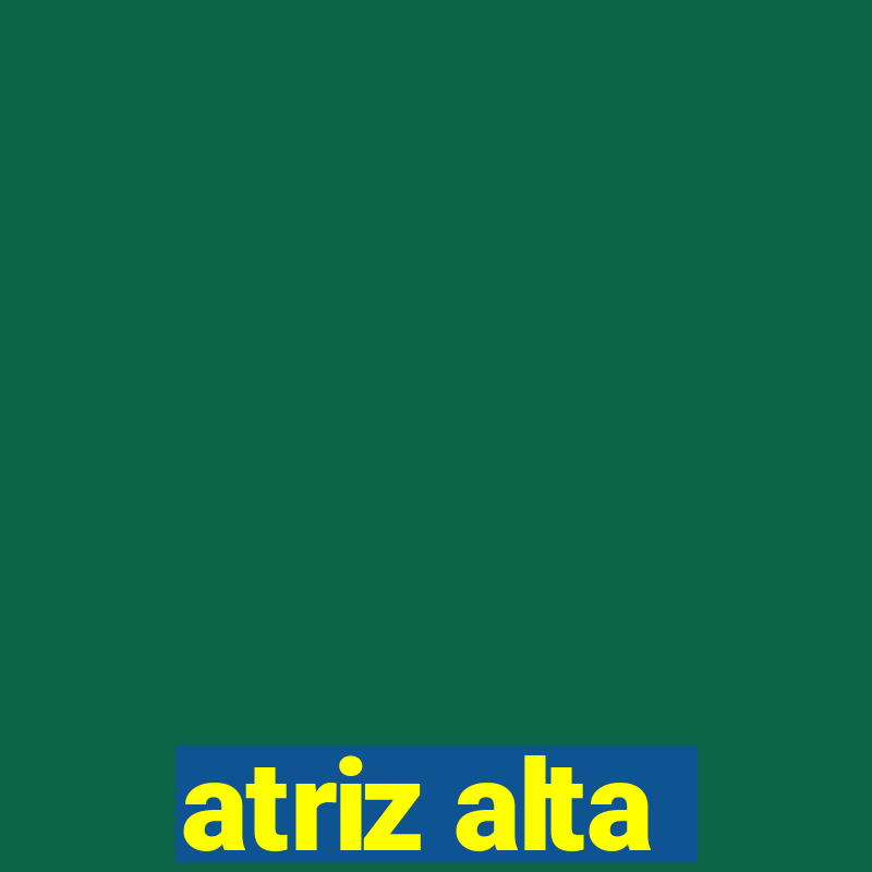 atriz alta