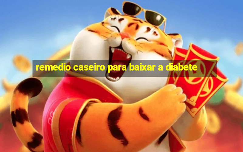 remedio caseiro para baixar a diabete