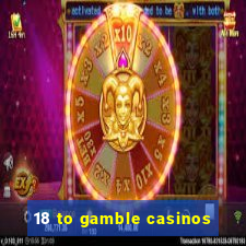 18 to gamble casinos