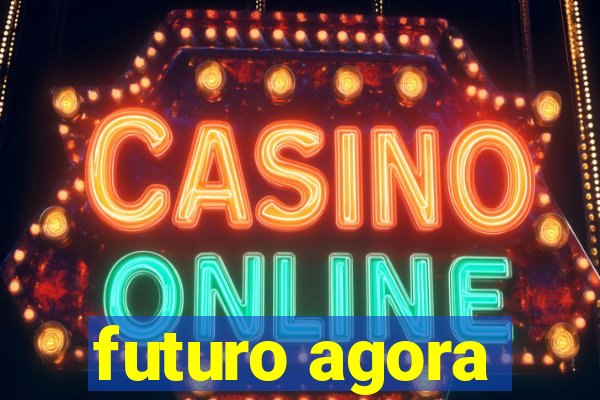 futuro agora