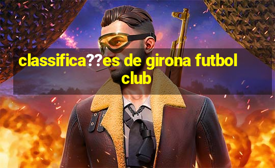 classifica??es de girona futbol club