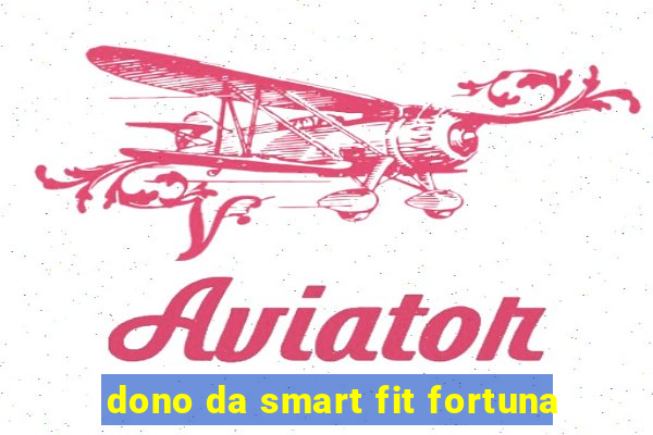 dono da smart fit fortuna