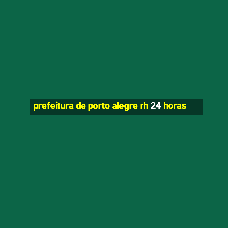 prefeitura de porto alegre rh 24 horas