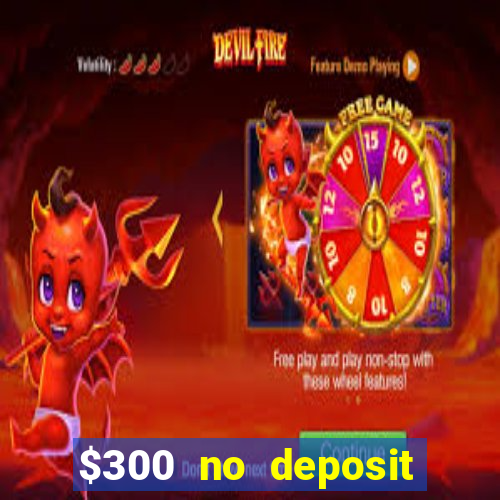 $300 no deposit casino bonus