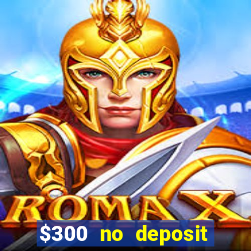 $300 no deposit casino bonus