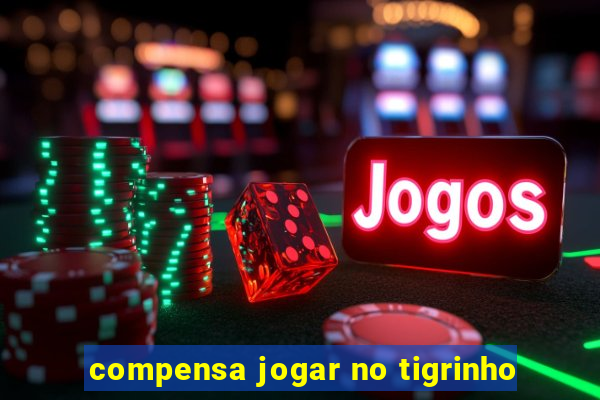 compensa jogar no tigrinho