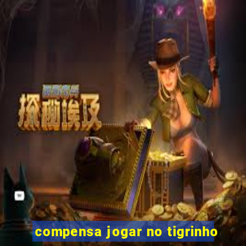 compensa jogar no tigrinho