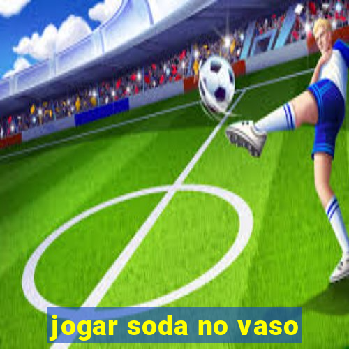 jogar soda no vaso