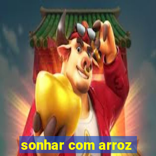 sonhar com arroz