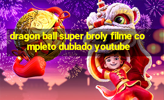 dragon ball super broly filme completo dublado youtube