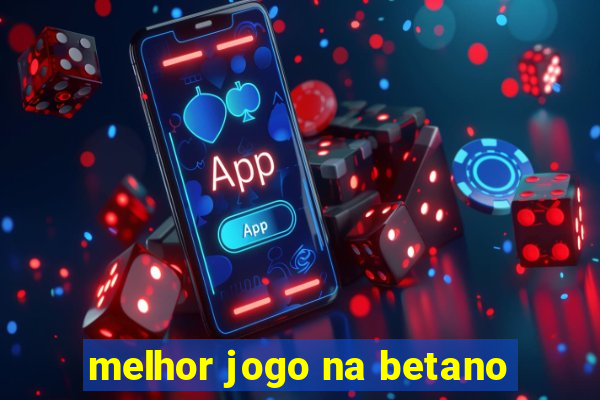 melhor jogo na betano