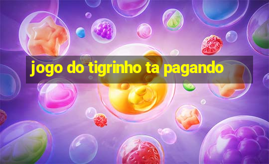 jogo do tigrinho ta pagando