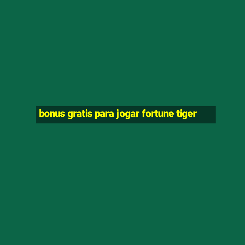 bonus gratis para jogar fortune tiger