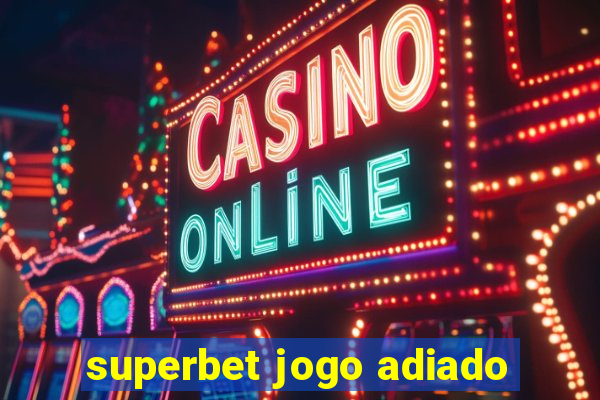 superbet jogo adiado