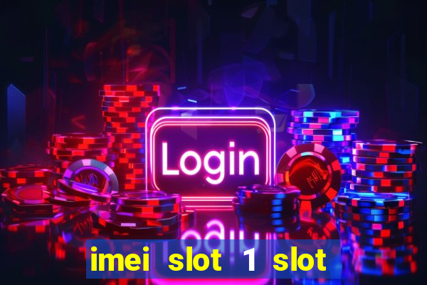 imei slot 1 slot 2 nedir