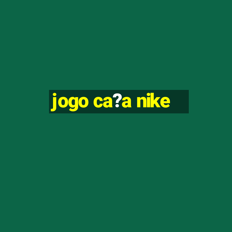 jogo ca?a nike