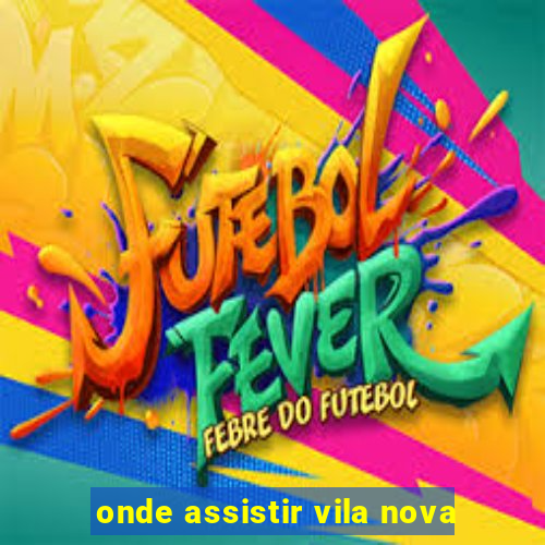 onde assistir vila nova