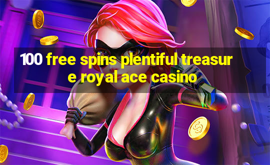 100 free spins plentiful treasure royal ace casino