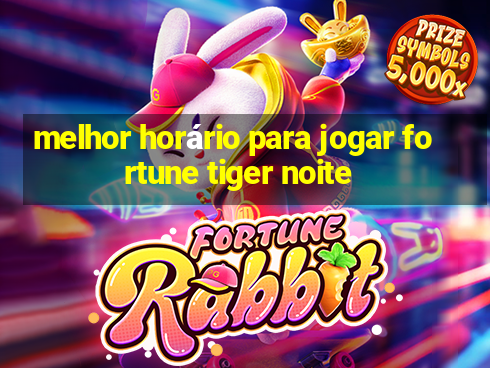 melhor horário para jogar fortune tiger noite